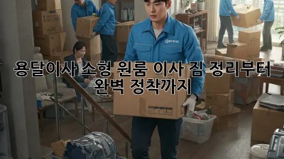 용달이사 소형: 원룸 이사, 짐 정리부터 완벽 정착까지!