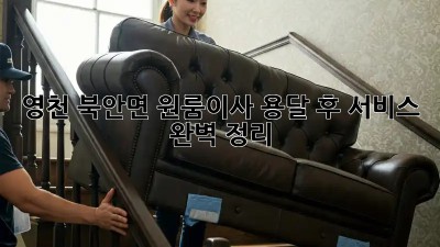 영천 북안면 원룸이사, 용달 후 서비스 완벽 정리! 🚚💨